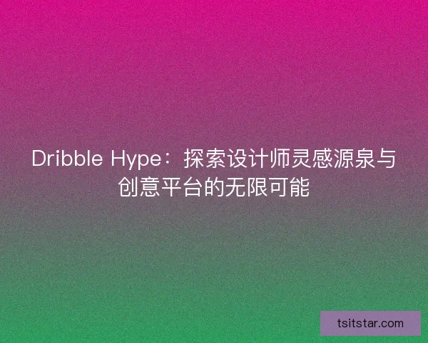Dribble Hype：探索设计师灵感源泉与创意平台的无限可能